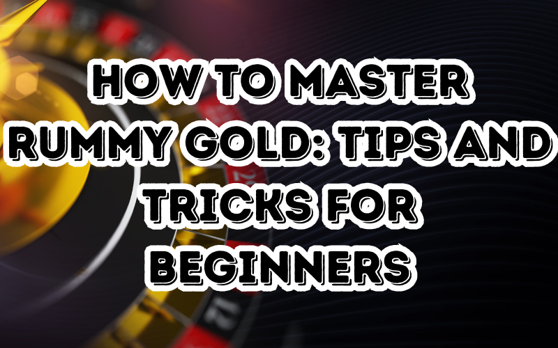 How to Master Rummy Gold: Tips and Tricks for Beginners