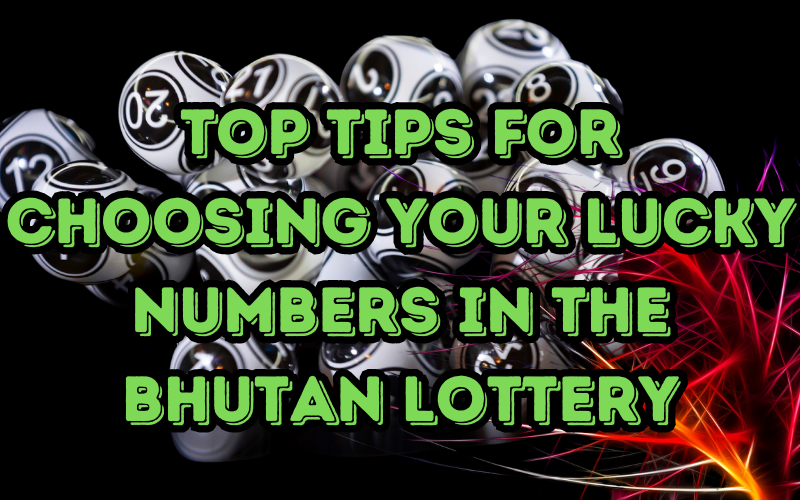 Bhutan Lottery Top Tips for Choosing Your Lucky Numbers