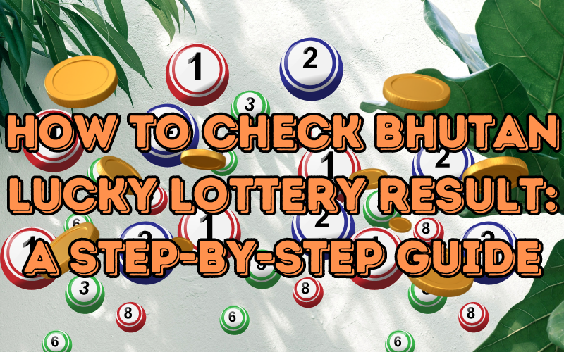 How to Check Bhutan Lucky Lottery Result: A Step-by-Step Guide