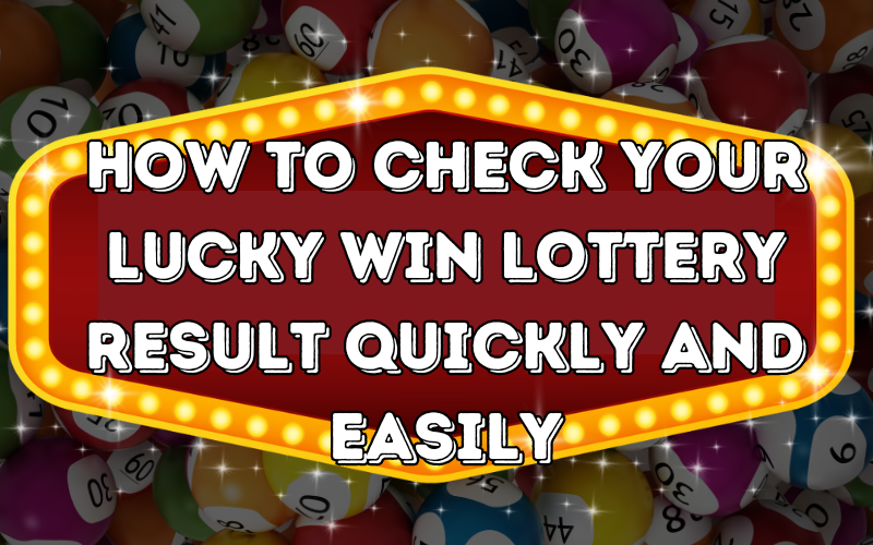 How to Check Your Lucky Win Lottery Result Quickly and Easily