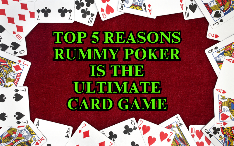 Top 5 Reasons Rummy Poker is the Ultimate Card Game